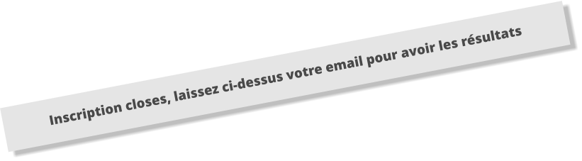 Inscription closes, laissez ci-dessus votre email pour avoir les résultats
