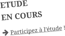 ETUDE EN COURS  Participez à l’étude !