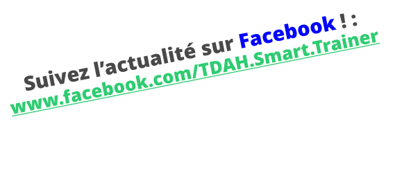 Suivez l’actualité sur Facebook ! :  www.facebook.com/TDAH.Smart.Trainer